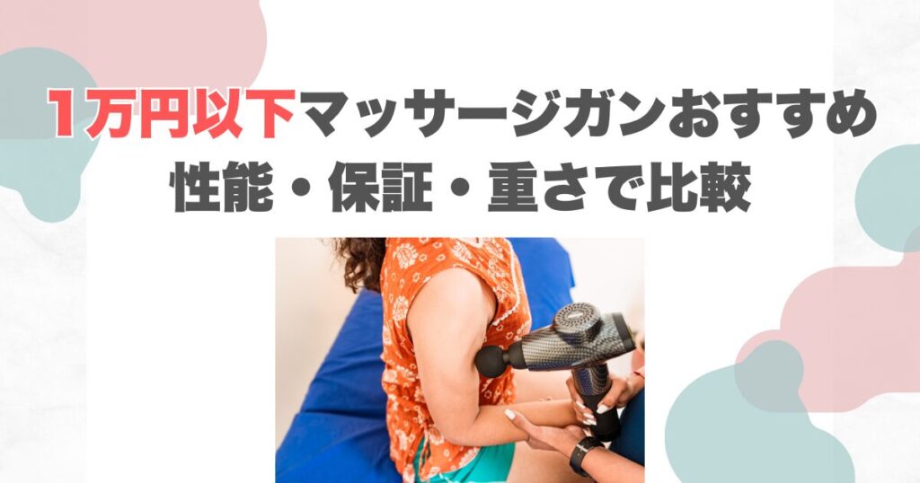 1万円以下マッサージガンおすすめ｜性能・保証・重さで比較