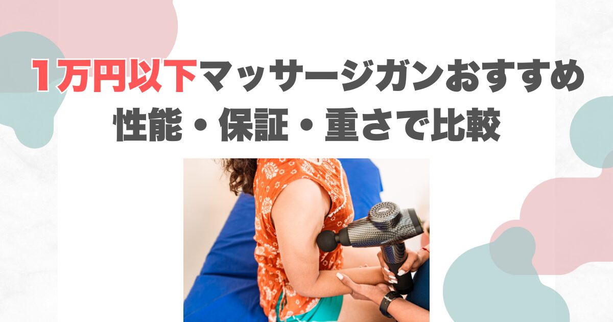 1万円以下マッサージガンおすすめ｜性能・保証・重さで比較