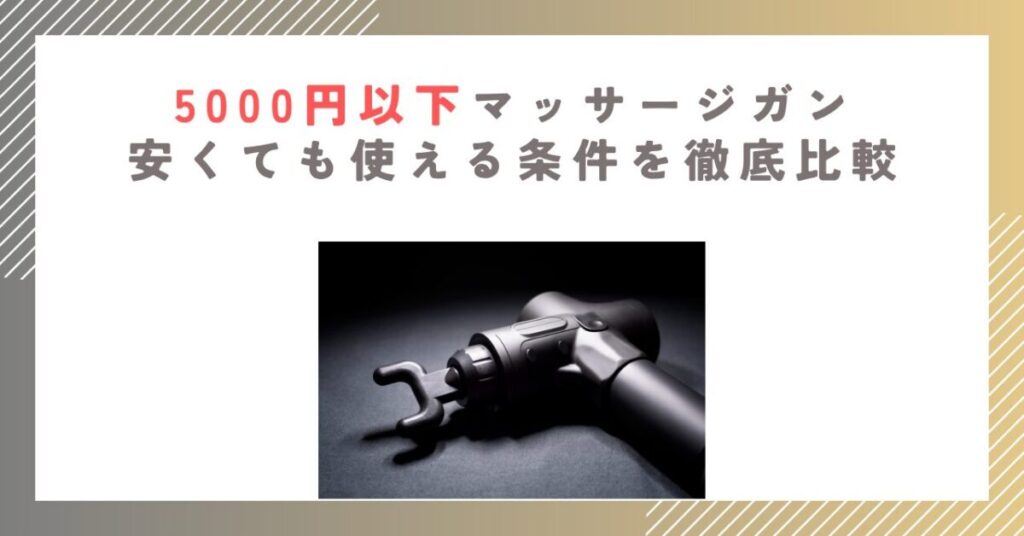 5000円以下マッサージガン｜安くても使える条件を徹底比較