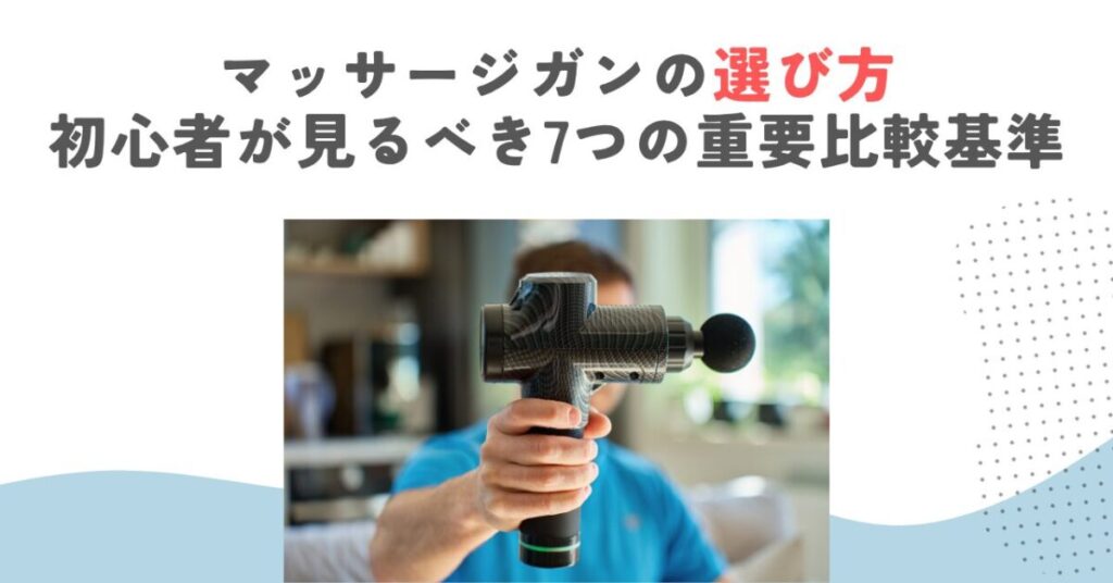 マッサージガンの選び方｜初心者が見るべき7つの重要比較基準
