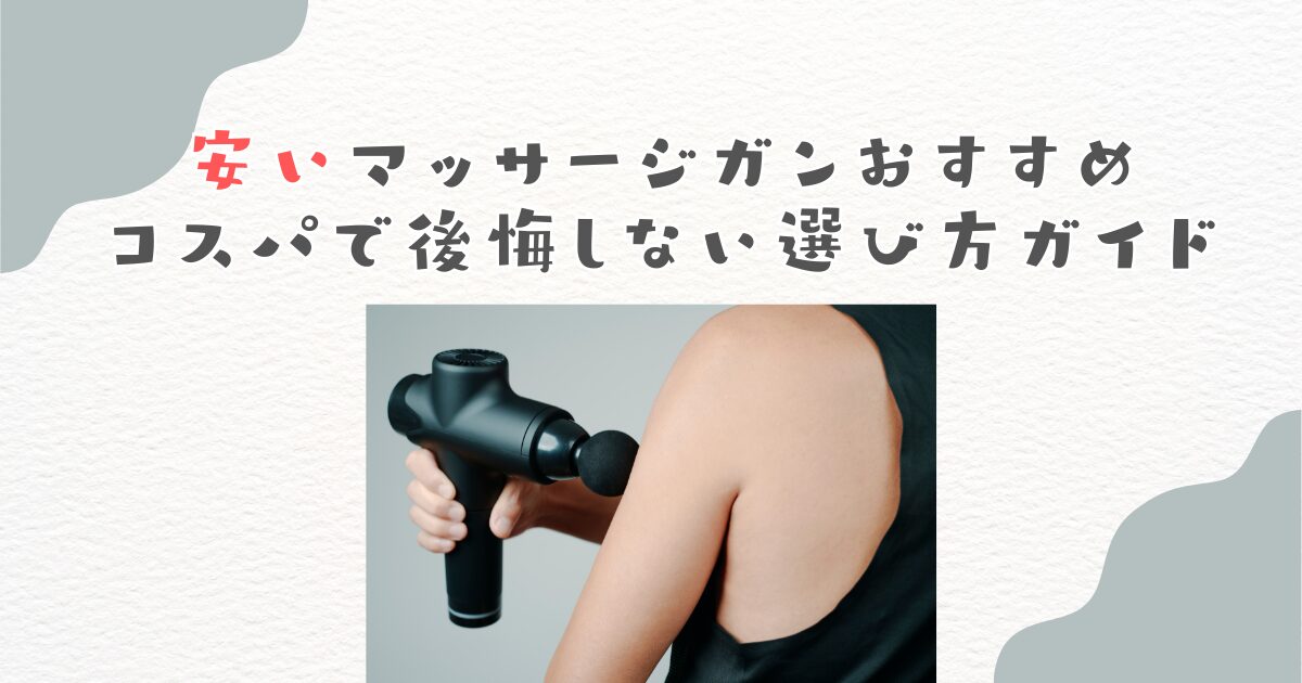 安いマッサージガンおすすめ｜コスパで後悔しない選び方ガイド