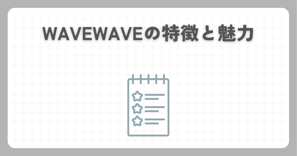 WAVEWAVEの特徴と魅力