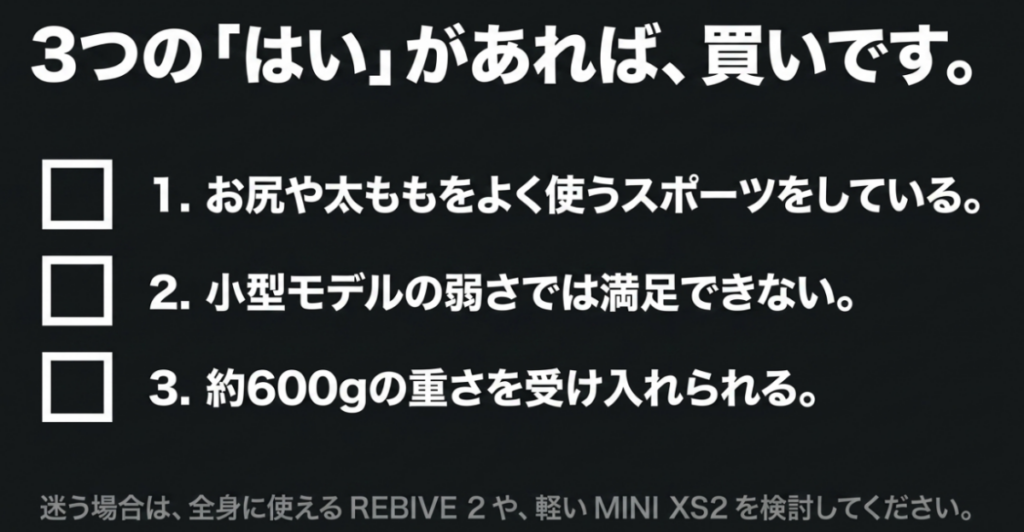 お尻や太ももを使うスポーツをしており、小型モデルでは物足りず、約600gの重さを許容できるか確認する購入チェックリスト