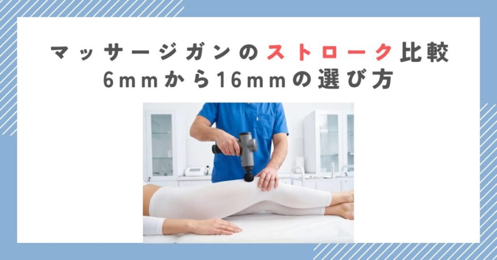 マッサージガンのストローク比較｜6mmから16mmの選び方