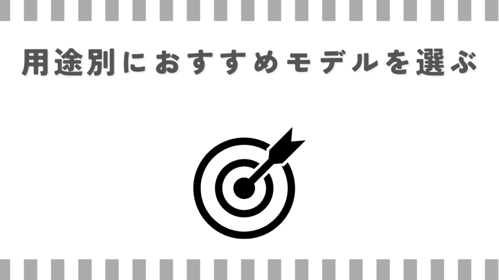 用途別におすすめモデルを選ぶ