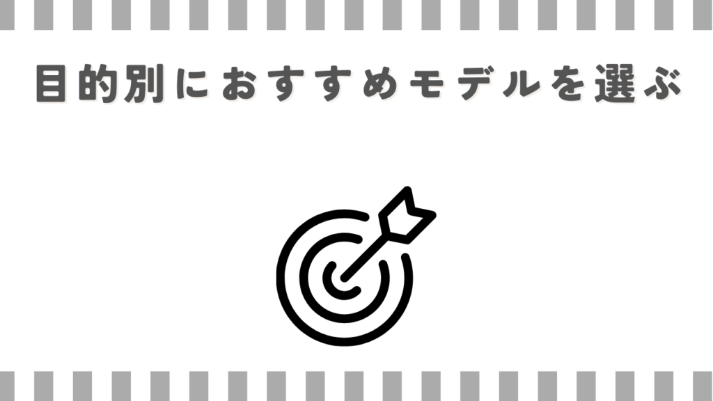 目的別におすすめモデルを選ぶ