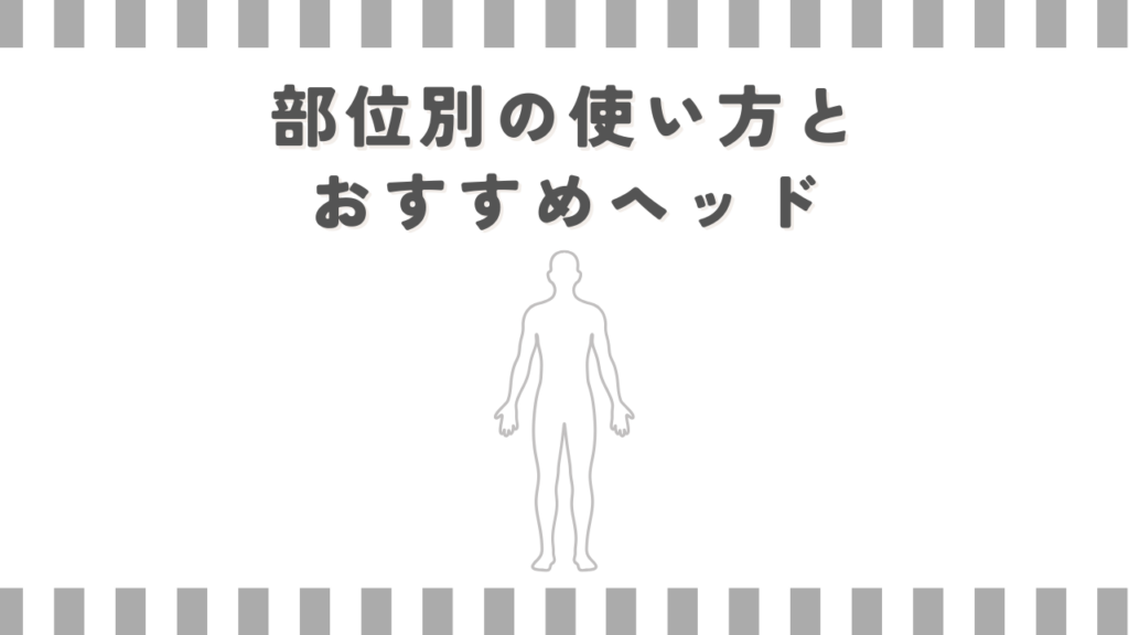 部位別の使い方とおすすめヘッド