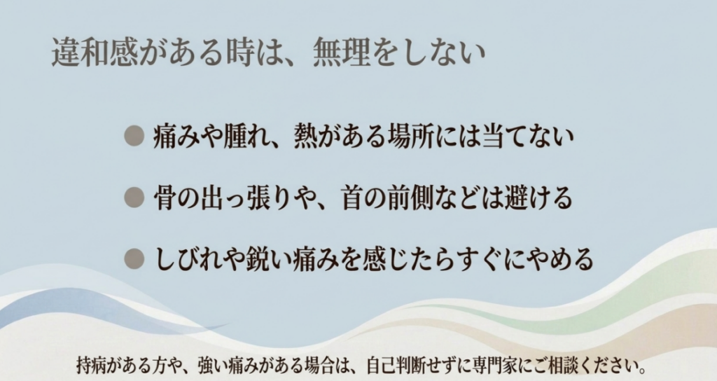 痛みや腫れ、熱のある場所、骨の出っ張りや首の前側を避け、しびれや鋭い痛みが出たら使用を中止する注意点