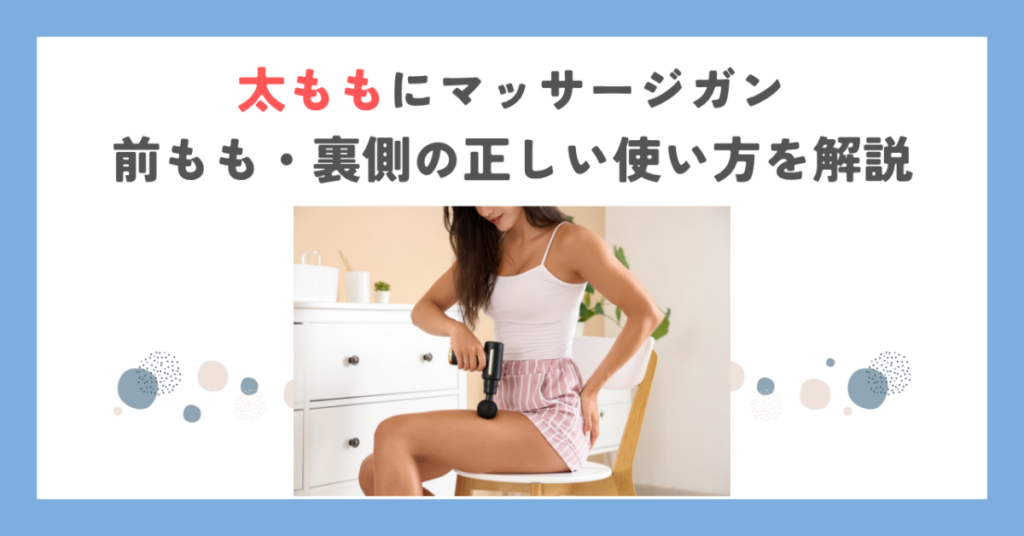 太ももにマッサージガン｜前もも・裏側の正しい使い方を解説