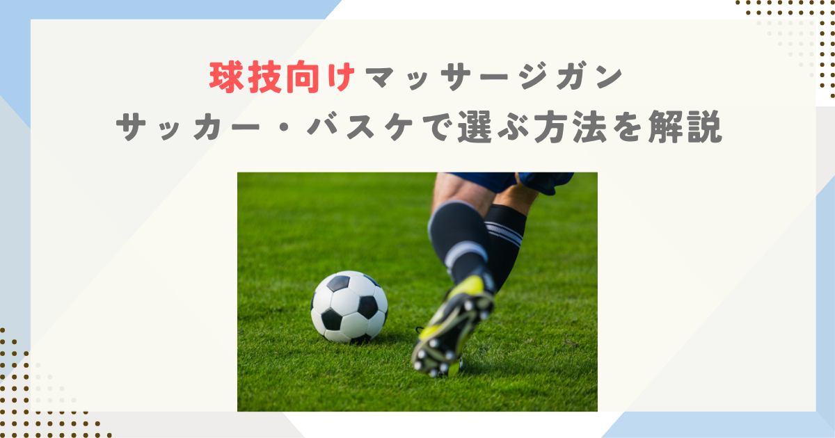 球技向けマッサージガン｜サッカー・バスケで選ぶ方法を解説
