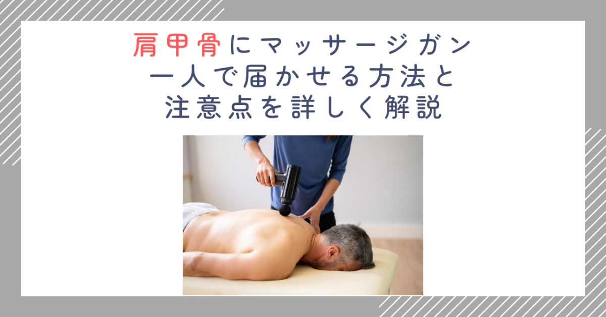 肩甲骨にマッサージガン｜一人で届かせる方法と注意点を詳しく解説