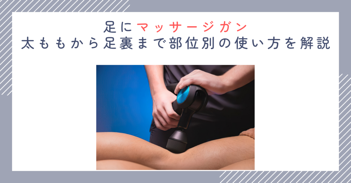 足にマッサージガン｜太ももから足裏まで部位別の使い方を解説