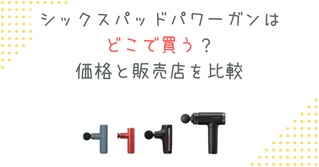シックスパッドパワーガンはどこで買う？価格と販売店を比較