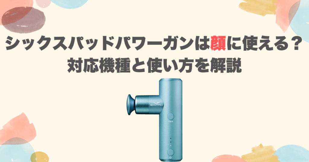 シックスパッドパワーガンは顔に使える？対応機種と使い方を解説