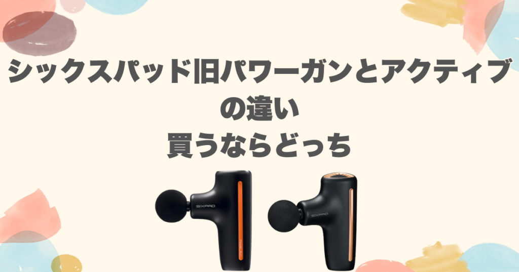 シックスパッド旧パワーガンとアクティブの違い｜買うならどっち