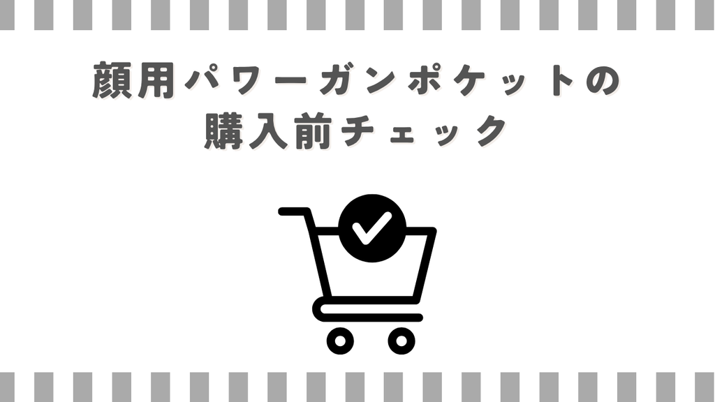 顔用パワーガンポケットの購入前チェック